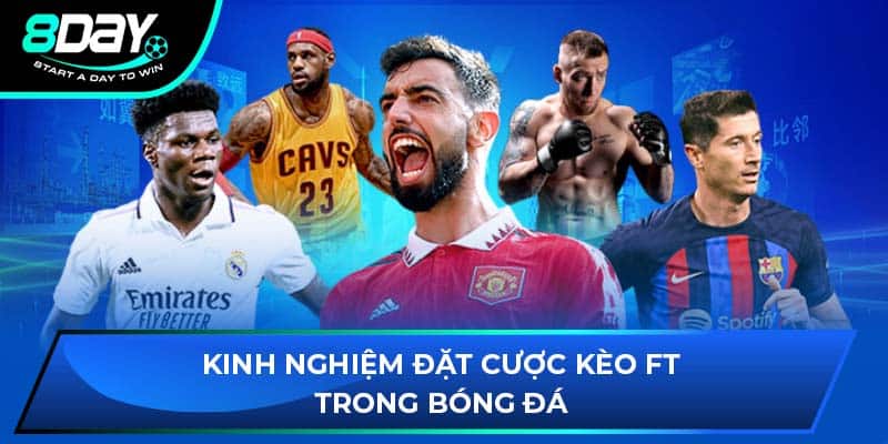 Kinh nghiệm đặt cược kèo FT trong bóng đá