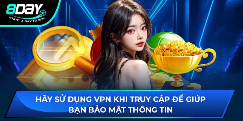 Hãy sử dụng VPN khi truy cập để giúp bạn bảo mật thông tin